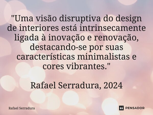 ⁠"Uma visão disruptiva do design de interiores está intrinsecamente ligada à inovação e renovação, destacando-se por suas características minimalistas e co... Frase de Rafael Serradura.