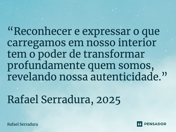 ⁠“Reconhecer e expressar o que carregamos em nosso interior tem o poder de transformar profundamente quem somos, revelando nossa autenticidade.” Rafael Serradur... Frase de Rafael Serradura.