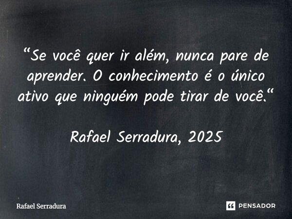 ⁠“Se você quer ir além, nunca pare de aprender. O conhecimento é o único ativo que ninguém pode tirar de você.“ Rafael Serradura, 2025... Frase de Rafael Serradura.