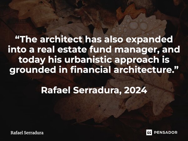 ⁠“The architect has also expanded into a real estate fund manager, and today his urbanistic approach is grounded in financial architecture.” Rafael Serradura, 2... Frase de Rafael Serradura.