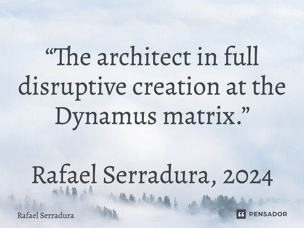 ⁠“The architect in full disruptive creation at the Dynamus matrix.” Rafael Serradura, 2024... Frase de Rafael Serradura.