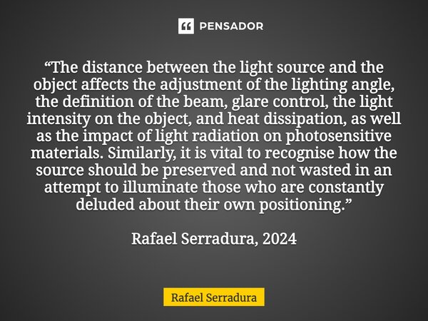 ⁠“The distance between the light source and the object affects the adjustment of the lighting angle, the definition of the beam, glare control, the light intens... Frase de Rafael Serradura.