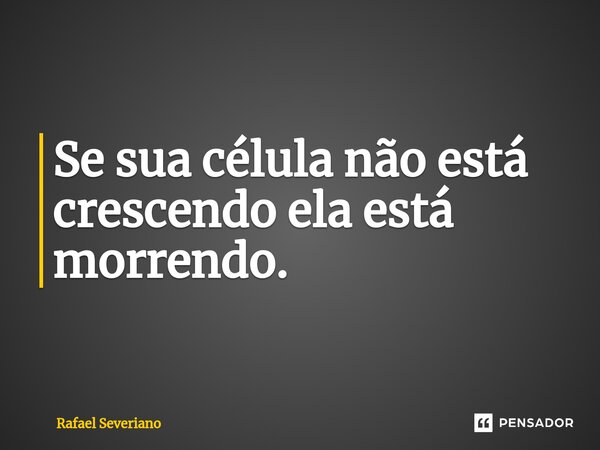 ⁠Se sua célula não está crescendo ela está morrendo.... Frase de Rafael Severiano.