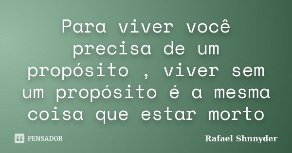 Para viver você precisa de um propósito , viver sem um propósito é a mesma coisa que estar morto... Frase de Rafael Shnnyder.