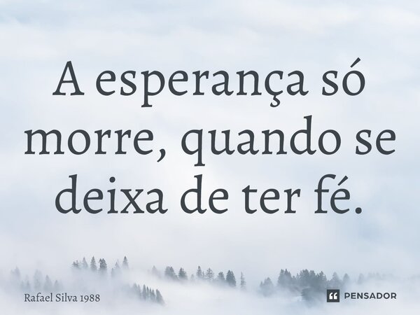 ⁠A esperança só morre, quando se deixa de ter fé.... Frase de Rafael Silva 1988.