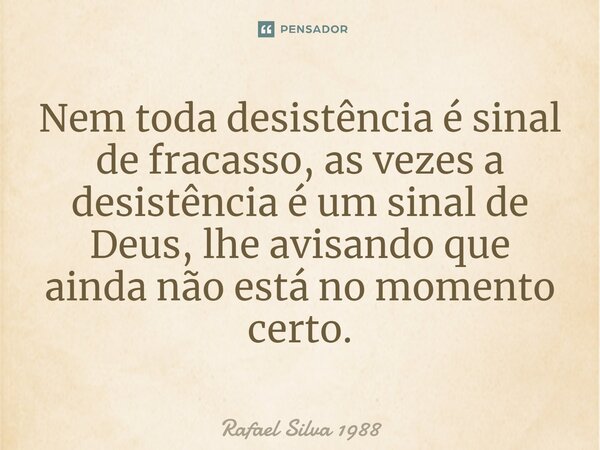 Nem toda desistência é sinal de fracasso, as vezes a desistência é um sinal de Deus, lhe avisando que ainda não está no momento certo.... Frase de Rafael Silva 1988.