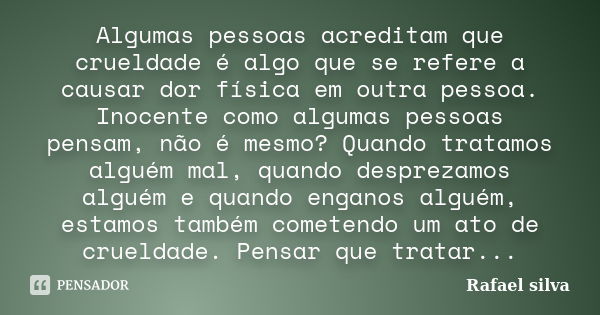 Algumas pessoas acreditam que crueldade é algo que se refere a causar dor física em outra pessoa. Inocente como algumas pessoas pensam, não é mesmo? Quando trat... Frase de Rafael Silva.