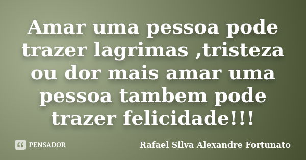 Amar uma pessoa pode trazer lagrimas ,tristeza ou dor mais amar uma pessoa tambem pode trazer felicidade!!!... Frase de Rafael Silva Alexandre Fortunato.