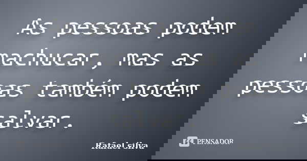 As pessoas podem machucar, mas as pessoas também podem salvar.... Frase de Rafael Silva.