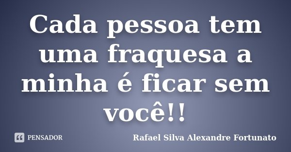 Cada pessoa tem uma fraquesa a minha é ficar sem você!!... Frase de Rafael Silva Alexandre Fortunato.