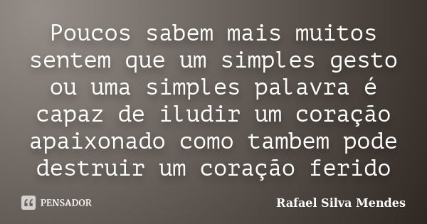 Poucos sabem mais muitos sentem que um simples gesto ou uma simples palavra é capaz de iludir um coração apaixonado como tambem pode destruir um coração ferido... Frase de Rafael Silva Mendes.