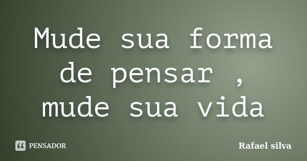 Mude sua forma de pensar , mude sua vida... Frase de rafael silva.