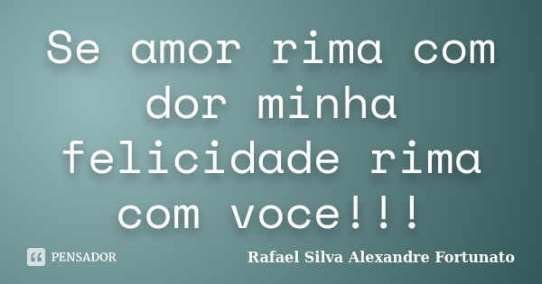 Se amor rima com dor minha felicidade rima com voce!!!... Frase de Rafael Silva Alexandre Fortunato.