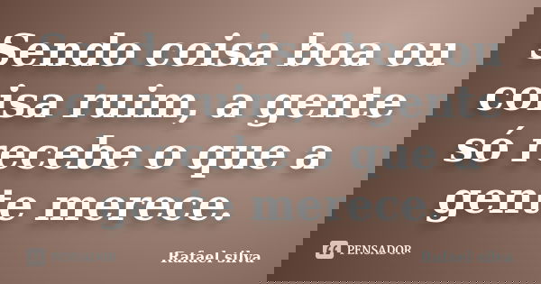 Sendo coisa boa ou coisa ruim, a gente só recebe o que a gente merece.... Frase de Rafael Silva.