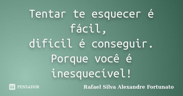 Tentar te esquecer é fácil, difícil é conseguir. Porque você é inesquecível!... Frase de Rafael Silva Alexandre Fortunato.