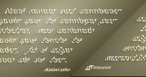 Você nunca vai conhecer alguém que te conheça por inteiro, mas achando alguém que tente te entender, já é algo maravilhoso de se ter.... Frase de Rafael Silva.