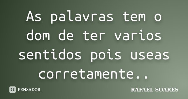 As palavras tem o dom de ter varios sentidos pois useas corretamente..... Frase de Rafael Soares.