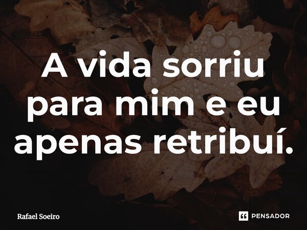 ⁠A vida sorriu para mim e eu apenas retribuí.... Frase de Rafael Soeiro.