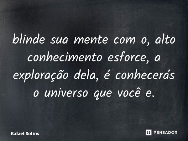 ⁠blinde sua mente com o, alto conhecimento esforce, a exploração dela, é conhecerás o universo que você e.... Frase de Rafael solins.