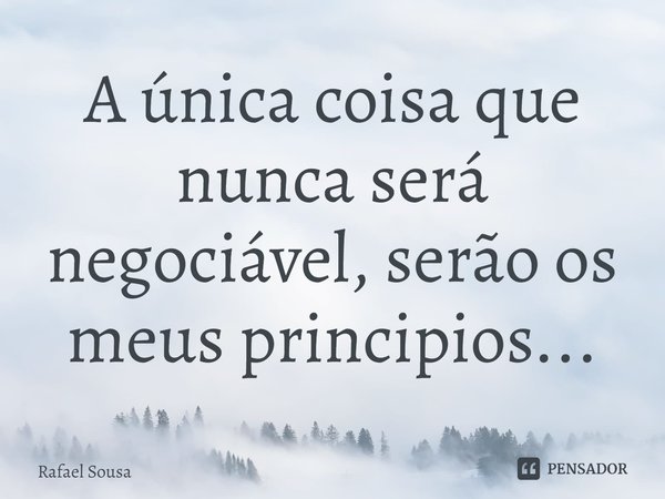 ⁠A única coisa que nunca será negociável, serão os meus principios...... Frase de Rafael Sousa.