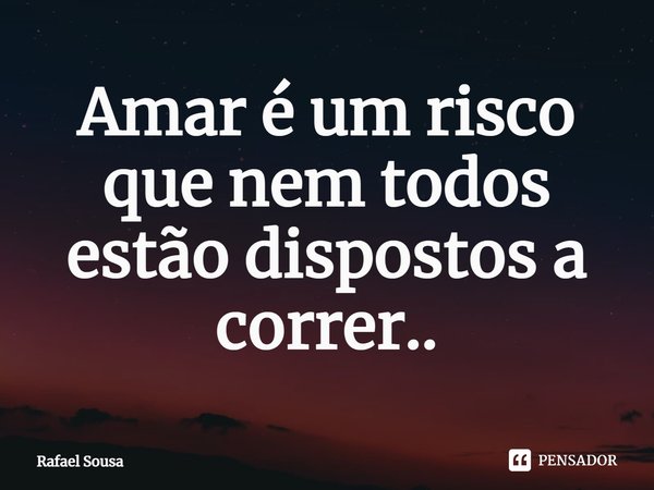 Amar é um risco que nem todos estão dispostos a correr..⁠... Frase de Rafael Sousa.