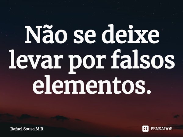 Não se deixe levar por falsos elementos.⁠... Frase de Rafael Sousa M.R.