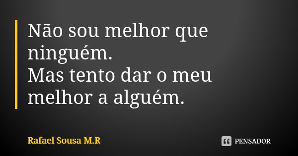 Não sou melhor que ninguém. Mas tento dar o meu melhor a alguém.... Frase de Rafael Sousa M.R.