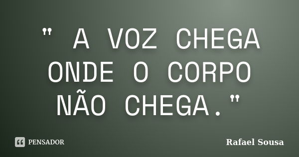 " A VOZ CHEGA ONDE O CORPO NÃO CHEGA."... Frase de Rafael Sousa.