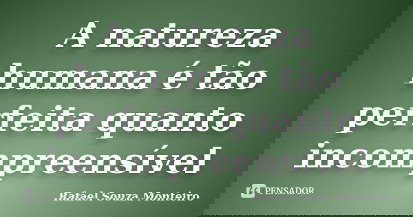 A natureza humana é tão perfeita quanto incompreensível... Frase de Rafael Souza Monteiro.