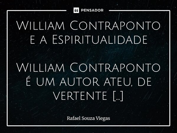 William Contraponto e a Espiritualidade William Contraponto é um autor ateu, de vertente existencialista, que traz em sua obra uma visão crítica e reflexiva do ... Frase de Rafael Souza Viegas.