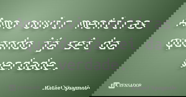 Amo ouvir mentiras quando já sei da verdade.... Frase de Rafael Spagnolo.
