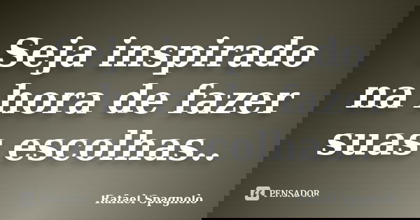 Seja inspirado na hora de fazer suas escolhas..... Frase de Rafael Spagnolo.