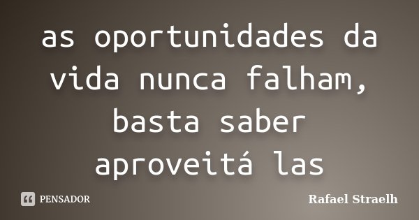 as oportunidades da vida nunca falham, basta saber aproveitá las... Frase de Rafael Straelh.