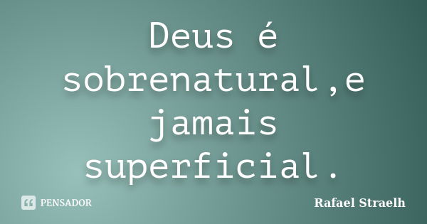 Deus é sobrenatural,e jamais superficial.... Frase de Rafael Straelh.