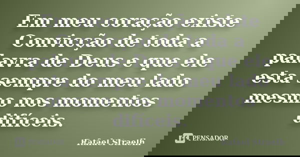 Em meu coração existe Convicção de toda a palavra de Deus e que ele esta sempre do meu lado mesmo nos momentos difíceis.... Frase de Rafael Straelh.