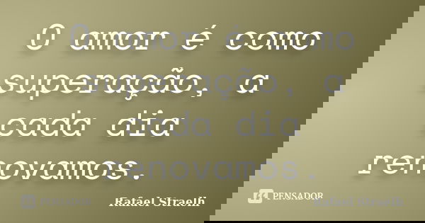 O amor é como superação, a cada dia renovamos.... Frase de Rafael Straelh.