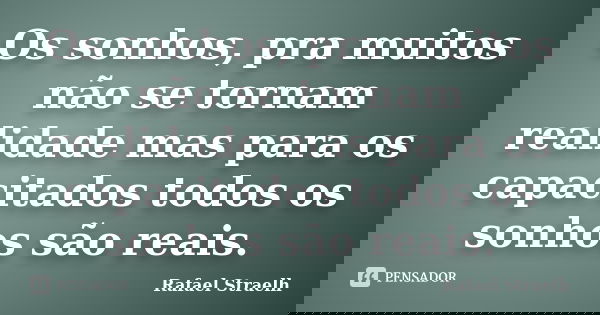 Os sonhos, pra muitos não se tornam realidade mas para os capacitados todos os sonhos são reais.... Frase de Rafael Straelh.