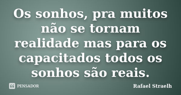 Os sonhos, pra muitos não se tornam realidade mas para os capacitados todos os sonhos são reais.... Frase de Rafael Straelh.