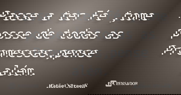 Passe a ter Fé ,tome posse de todas as Promessas,pense além.... Frase de Rafael Straelh.