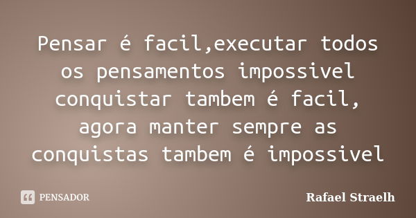 Pensar é facil,executar todos os pensamentos impossivel conquistar tambem é facil, agora manter sempre as conquistas tambem é impossivel... Frase de Rafael Straelh.