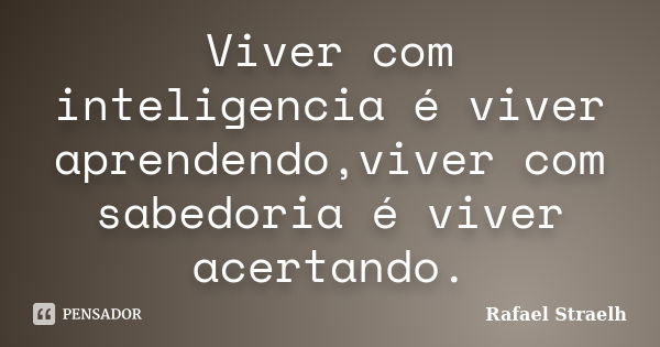 Viver com inteligencia é viver aprendendo,viver com sabedoria é viver acertando.... Frase de Rafael Straelh.