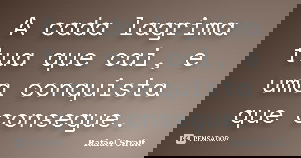A cada lagrima tua que cai, e uma conquista que consegue.... Frase de Rafael Strait.