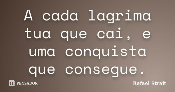 A cada lagrima tua que cai, e uma conquista que consegue.... Frase de Rafael Strait.