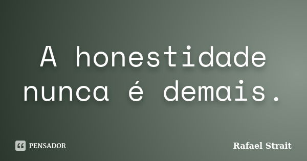 A honestidade nunca é demais.... Frase de Rafael Strait.