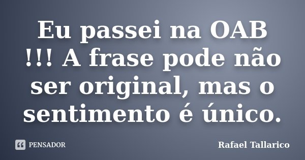 Eu passei na OAB !!! A frase pode não ser original, mas o sentimento é único.... Frase de Rafael Tallarico.