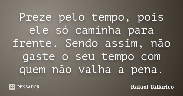 Preze pelo tempo, pois ele só caminha para frente. Sendo assim, não gaste o seu tempo com quem não valha a pena.... Frase de Rafael Tallarico.