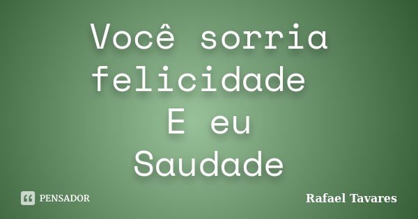 Você sorria felicidade E eu Saudade... Frase de Rafael Tavares.