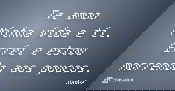 Te amoo Minha vida e ti. Errei e estou morrendo aos poucos.... Frase de Rafael.