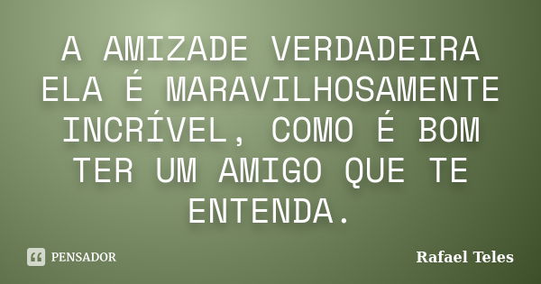 A AMIZADE VERDADEIRA ELA É MARAVILHOSAMENTE INCRÍVEL, COMO É BOM TER UM AMIGO QUE TE ENTENDA.... Frase de Rafael Teles.