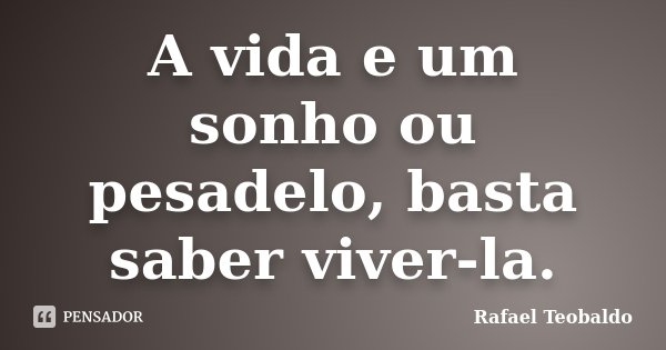 A vida e um sonho ou pesadelo, basta saber viver-la.... Frase de Rafael Teobaldo.